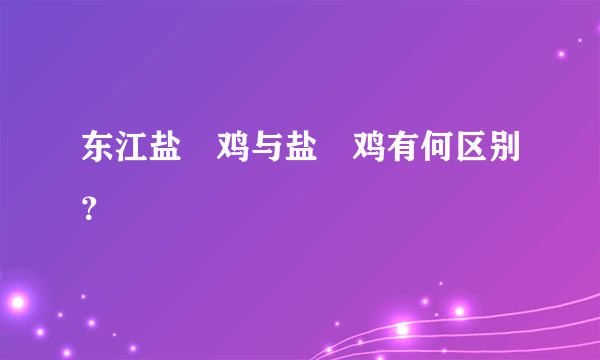 东江盐焗鸡与盐焗鸡有何区别？