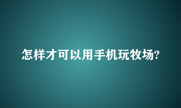 怎样才可以用手机玩牧场?