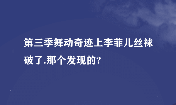 第三季舞动奇迹上李菲儿丝袜破了.那个发现的?