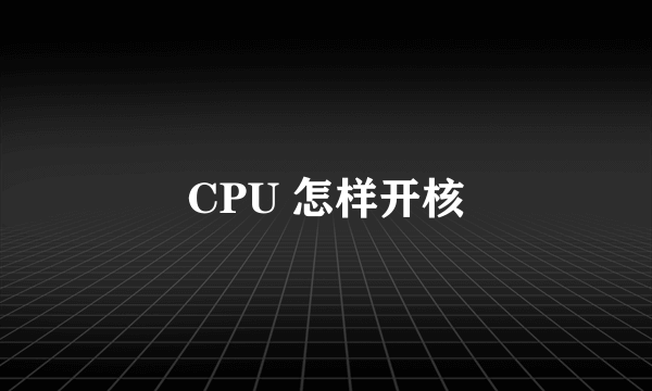 CPU 怎样开核