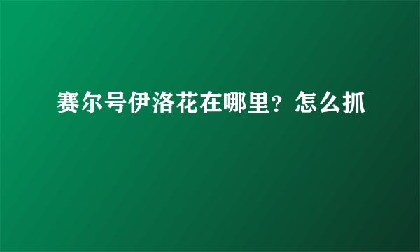 赛尔号伊洛花在哪里？怎么抓