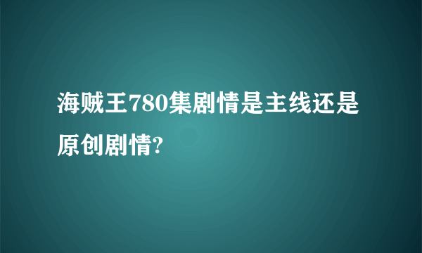 海贼王780集剧情是主线还是原创剧情?