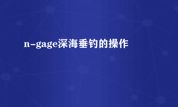 n-gage深海垂钓的操作