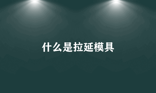 什么是拉延模具