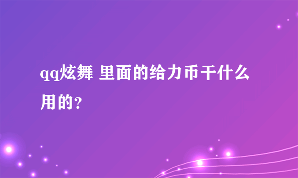 qq炫舞 里面的给力币干什么用的？