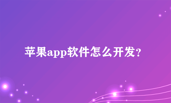 苹果app软件怎么开发？