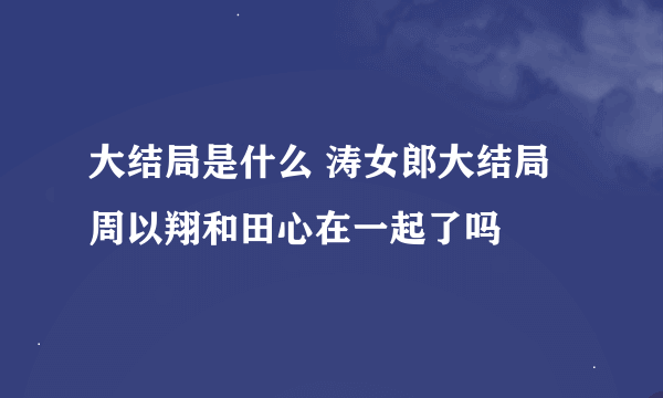 大结局是什么 涛女郎大结局周以翔和田心在一起了吗