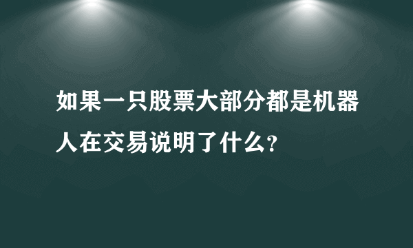 如果一只股票大部分都是机器人在交易说明了什么？