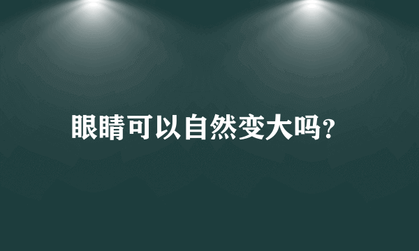 眼睛可以自然变大吗？