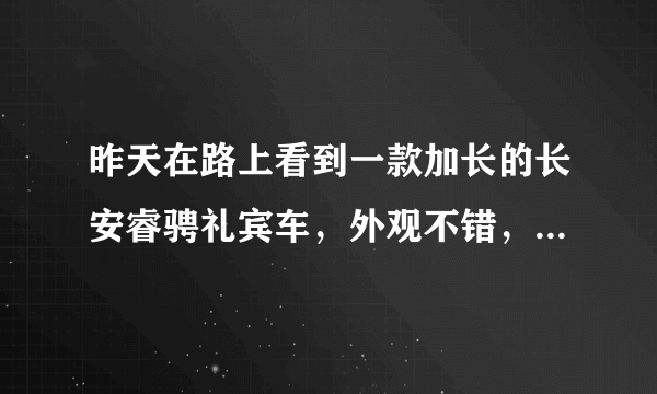 昨天在路上看到一款加长的长安睿骋礼宾车，外观不错，加长款更显霸气；想问一下高手这款车到底如何？