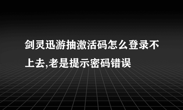 剑灵迅游抽激活码怎么登录不上去,老是提示密码错误