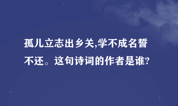 孤儿立志出乡关,学不成名誓不还。这句诗词的作者是谁?