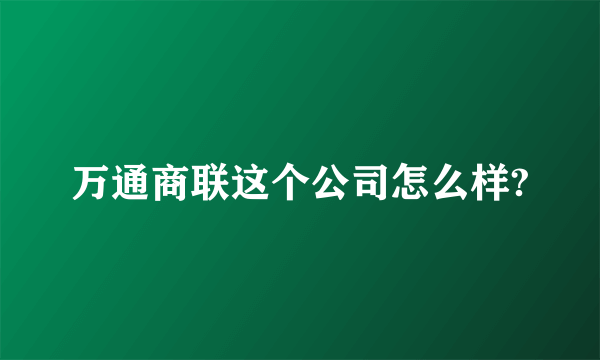 万通商联这个公司怎么样?