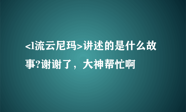 <l流云尼玛>讲述的是什么故事?谢谢了，大神帮忙啊