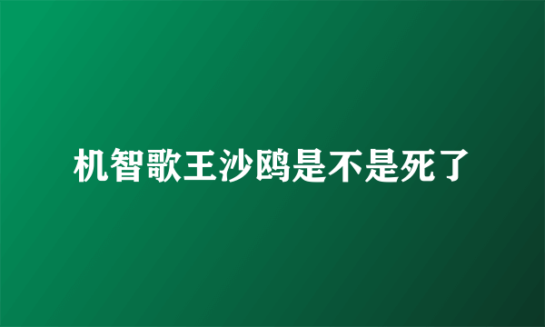 机智歌王沙鸥是不是死了