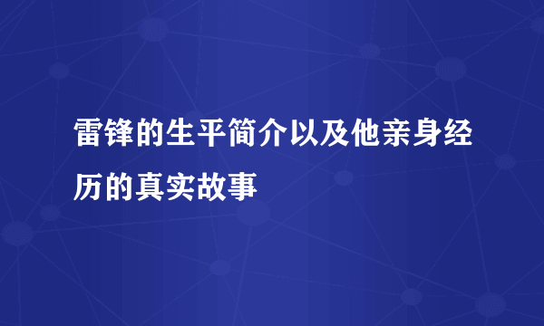 雷锋的生平简介以及他亲身经历的真实故事