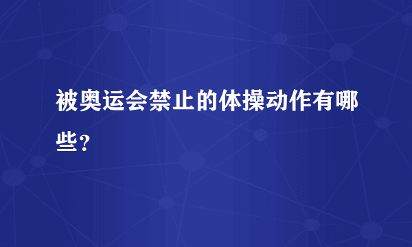 被奥运会禁止的体操动作有哪些？