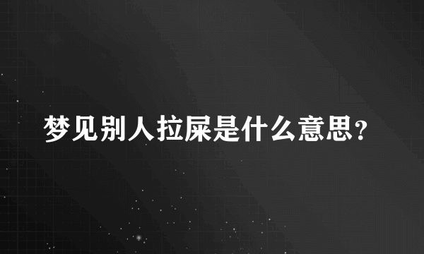 梦见别人拉屎是什么意思？