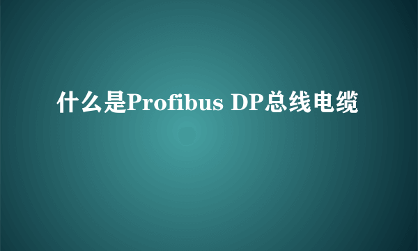 什么是Profibus DP总线电缆