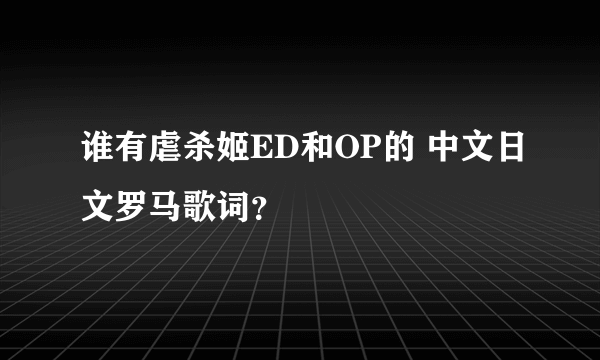 谁有虐杀姬ED和OP的 中文日文罗马歌词？