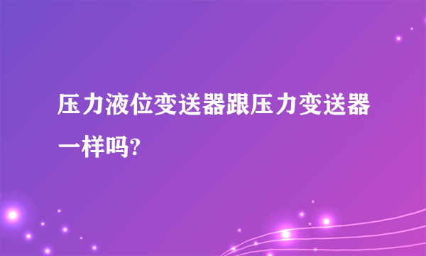 压力液位变送器跟压力变送器一样吗?