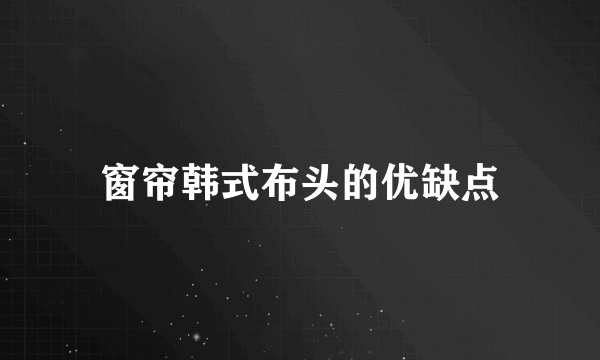 窗帘韩式布头的优缺点