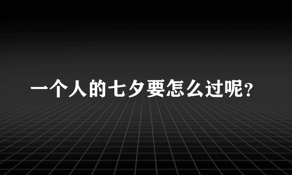 一个人的七夕要怎么过呢？