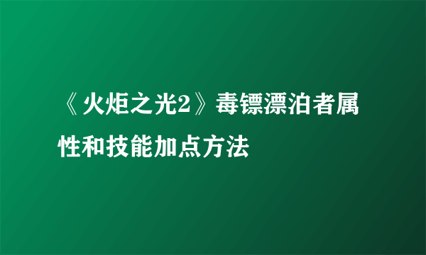 《火炬之光2》毒镖漂泊者属性和技能加点方法