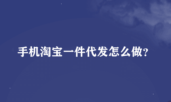 手机淘宝一件代发怎么做？