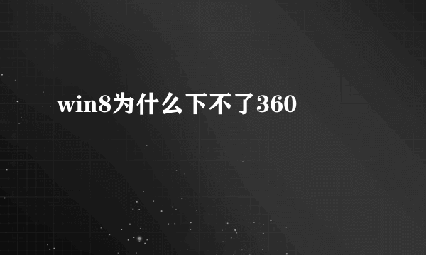 win8为什么下不了360