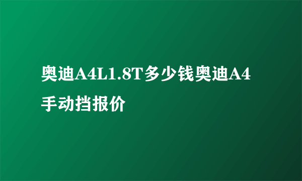 奥迪A4L1.8T多少钱奥迪A4手动挡报价