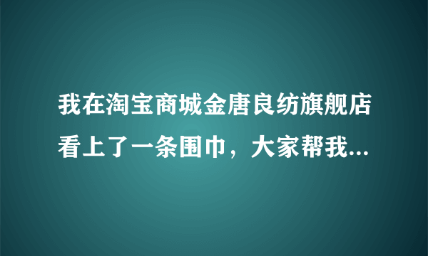 我在淘宝商城金唐良纺旗舰店看上了一条围巾，大家帮我看看怎么搭配衣服啊！！