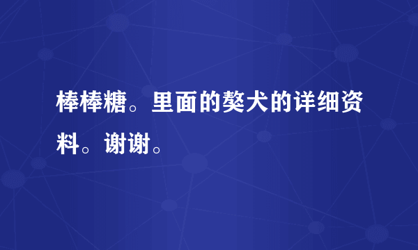 棒棒糖。里面的獒犬的详细资料。谢谢。