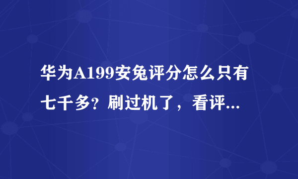 华为A199安兔评分怎么只有七千多？刷过机了，看评测有一万多！相差太远了吧