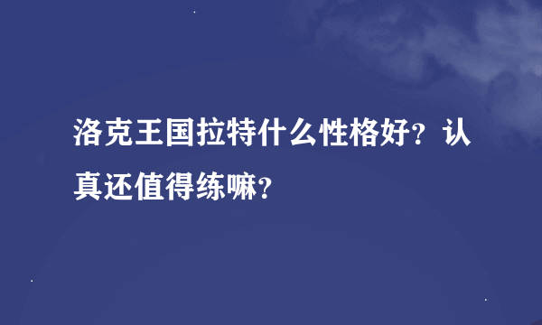 洛克王国拉特什么性格好？认真还值得练嘛？