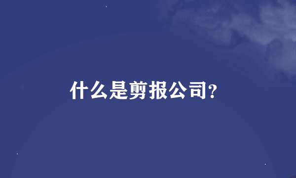 什么是剪报公司？