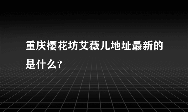 重庆樱花坊艾薇儿地址最新的是什么?