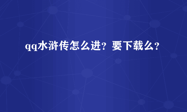 qq水浒传怎么进？要下载么？