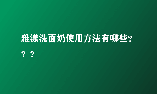 雅漾洗面奶使用方法有哪些？？？