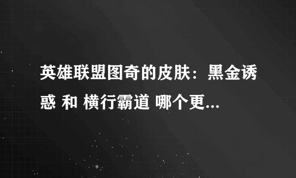 英雄联盟图奇的皮肤：黑金诱惑 和 横行霸道 哪个更好看啊？？