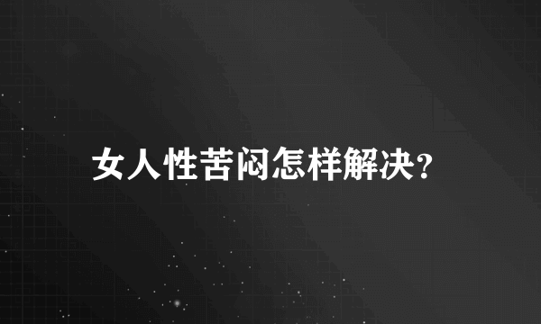 女人性苦闷怎样解决？