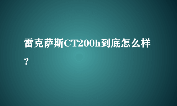 雷克萨斯CT200h到底怎么样？