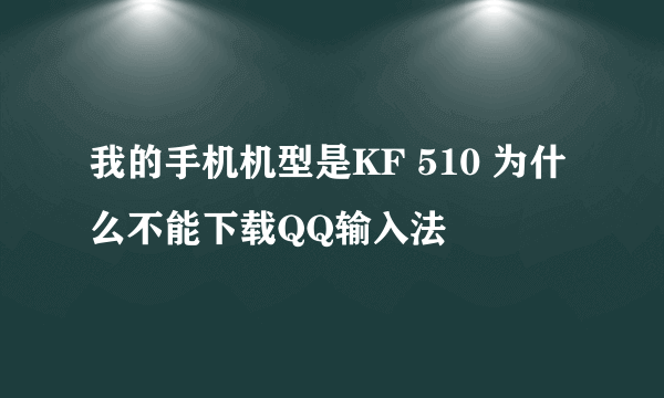 我的手机机型是KF 510 为什么不能下载QQ输入法