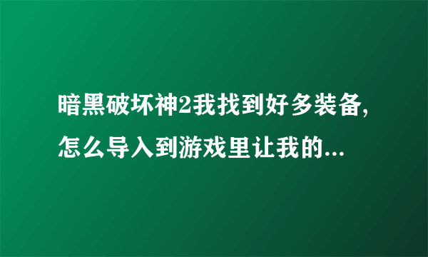 暗黑破坏神2我找到好多装备,怎么导入到游戏里让我的人物装备上呢