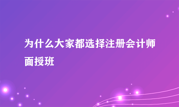 为什么大家都选择注册会计师面授班