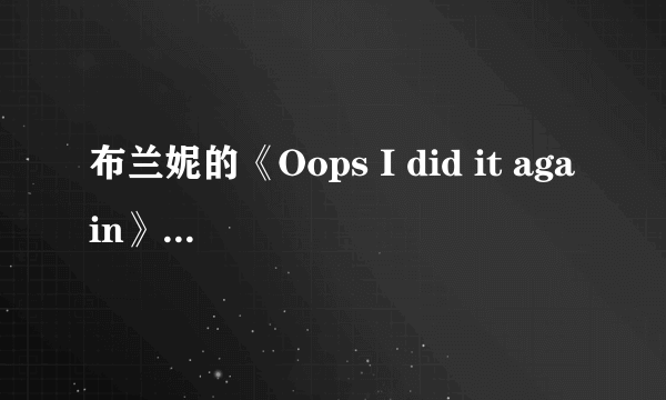 布兰妮的《Oops I did it again》的中文歌词大意谁可以告诉我啊？