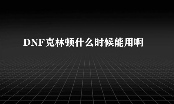 DNF克林顿什么时候能用啊