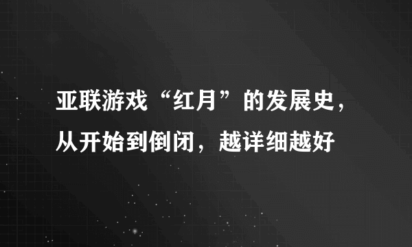 亚联游戏“红月”的发展史，从开始到倒闭，越详细越好