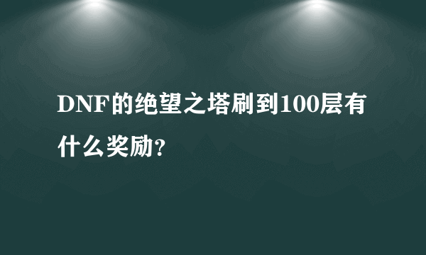 DNF的绝望之塔刷到100层有什么奖励？