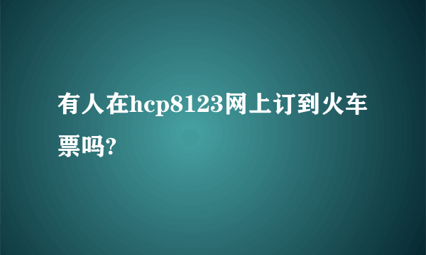 有人在hcp8123网上订到火车票吗?